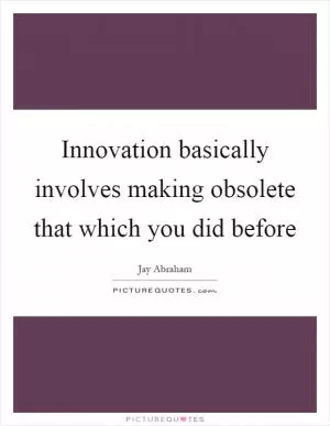 Innovation basically involves making obsolete that which you did before Picture Quote #1