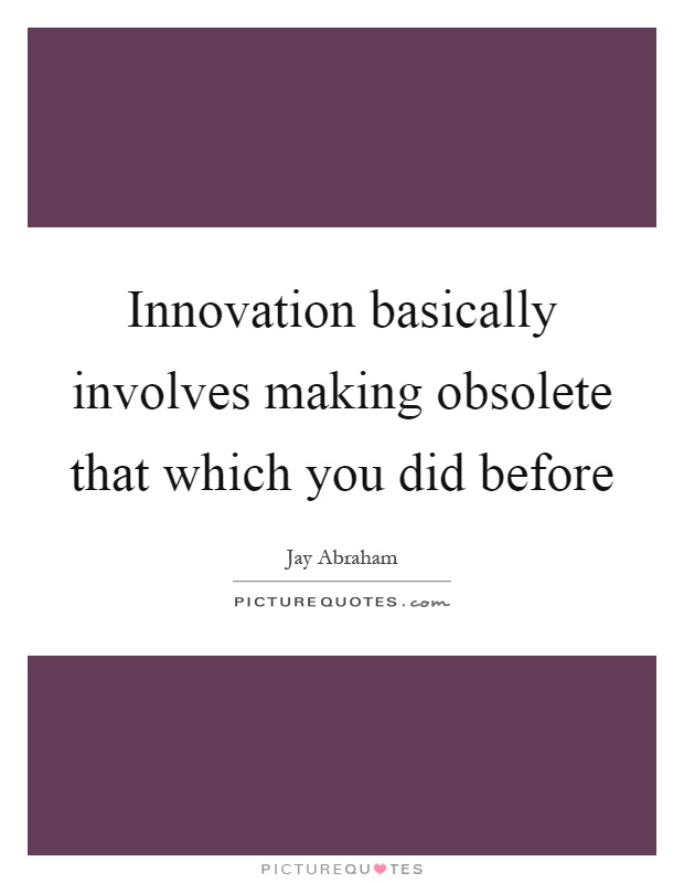 Innovation basically involves making obsolete that which you did before Picture Quote #1