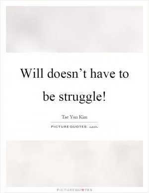 Will doesn’t have to be struggle! Picture Quote #1