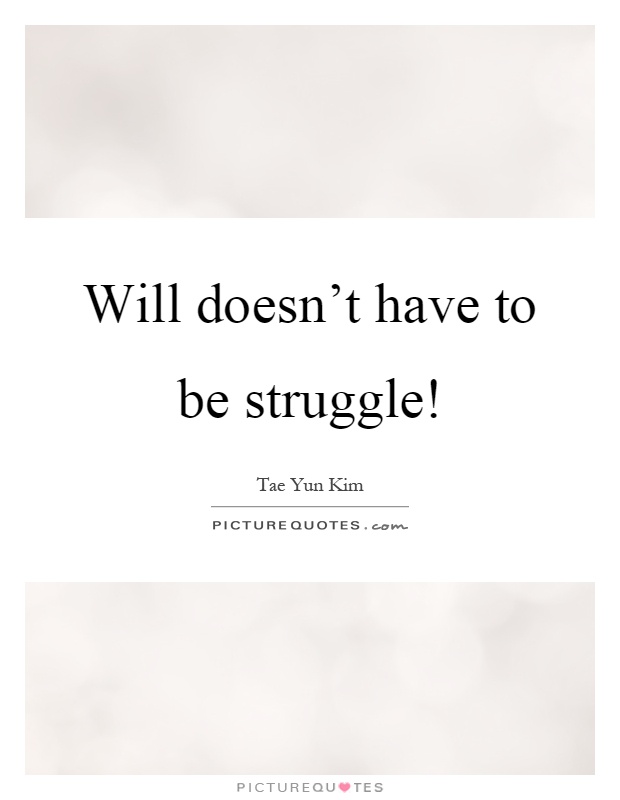 Will doesn't have to be struggle! Picture Quote #1