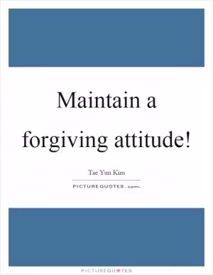 Maintain a forgiving attitude! Picture Quote #1