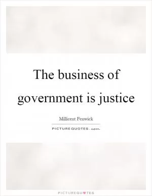 The business of government is justice Picture Quote #1