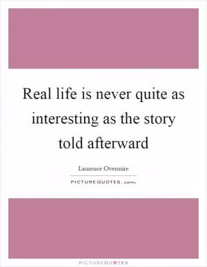 Real life is never quite as interesting as the story told afterward Picture Quote #1