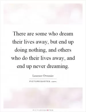 There are some who dream their lives away, but end up doing nothing, and others who do their lives away, and end up never dreaming Picture Quote #1