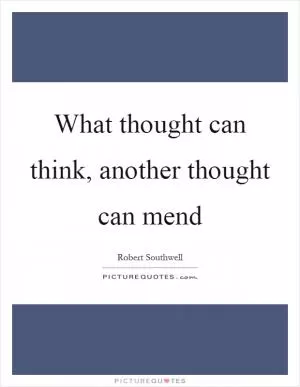What thought can think, another thought can mend Picture Quote #1