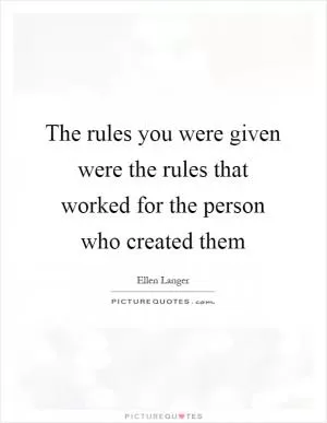 The rules you were given were the rules that worked for the person who created them Picture Quote #1
