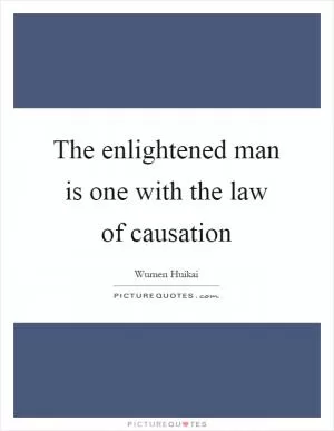 The enlightened man is one with the law of causation Picture Quote #1