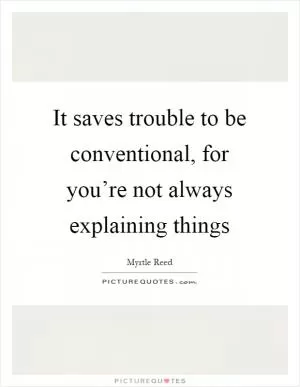 It saves trouble to be conventional, for you’re not always explaining things Picture Quote #1