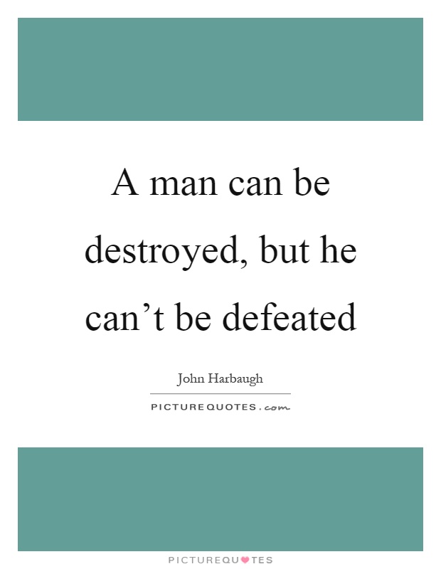 A man can be destroyed, but he can't be defeated Picture Quote #1