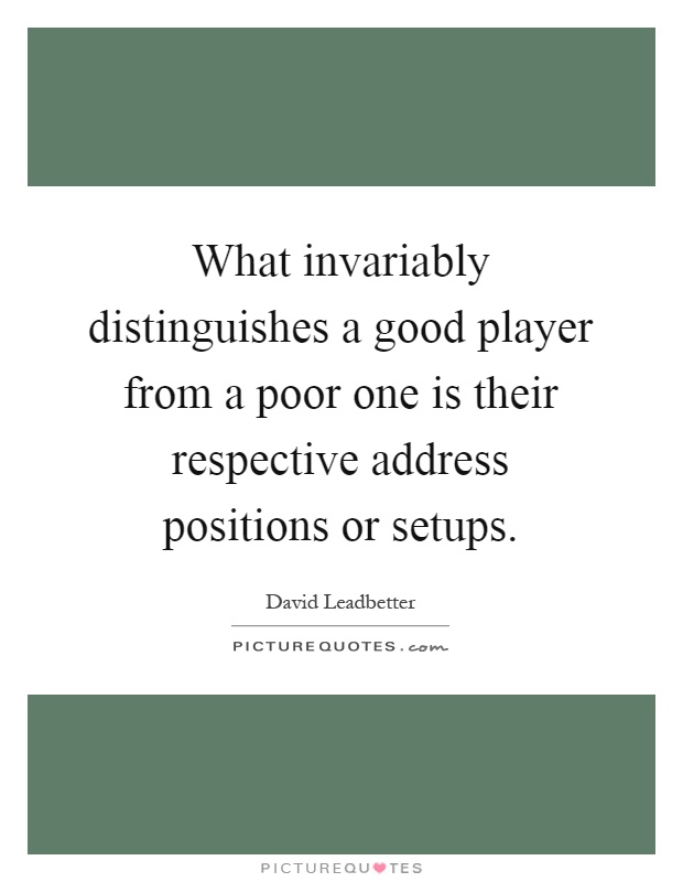 What invariably distinguishes a good player from a poor one is their respective address positions or setups Picture Quote #1
