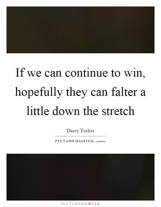 If we can continue to win, hopefully they can falter a little down the stretch Picture Quote #1