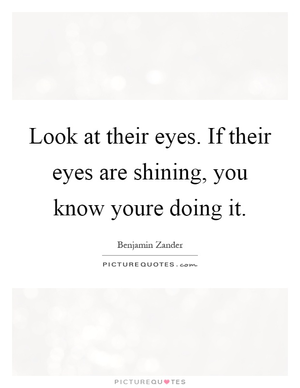 Look at their eyes. If their eyes are shining, you know youre doing it Picture Quote #1