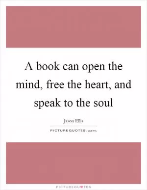 A book can open the mind, free the heart, and speak to the soul Picture Quote #1
