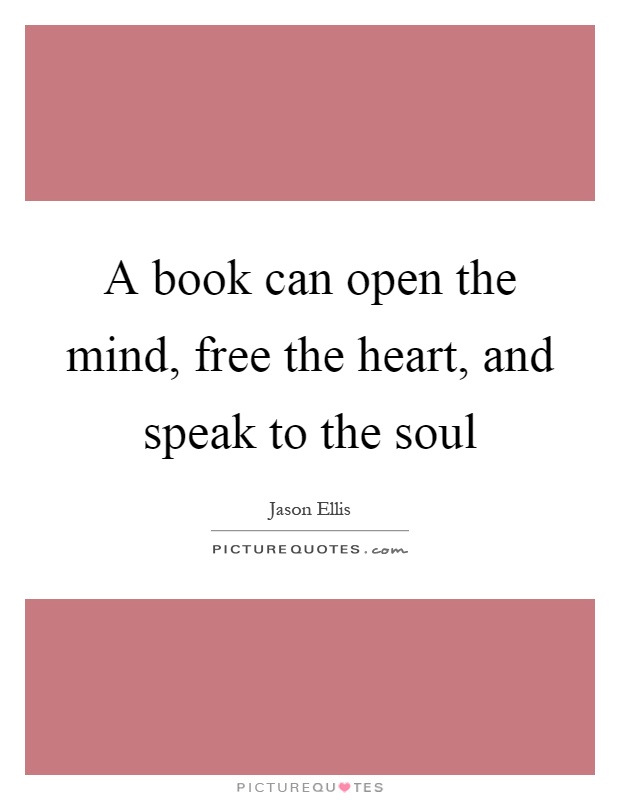 A book can open the mind, free the heart, and speak to the soul Picture Quote #1
