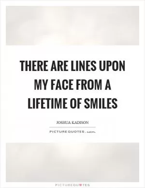 There are lines upon my face from a lifetime of smiles Picture Quote #1