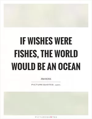 If wishes were fishes, the world would be an ocean Picture Quote #1