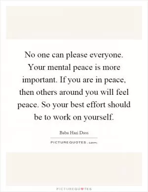 No one can please everyone. Your mental peace is more important. If you are in peace, then others around you will feel peace. So your best effort should be to work on yourself Picture Quote #1