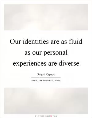 Our identities are as fluid as our personal experiences are diverse Picture Quote #1