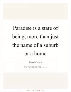 Paradise is a state of being, more than just the name of a suburb or a home Picture Quote #1
