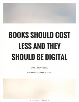 Books should cost less and they should be digital Picture Quote #1