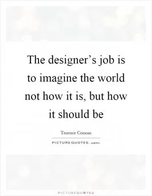 The designer’s job is to imagine the world not how it is, but how it should be Picture Quote #1