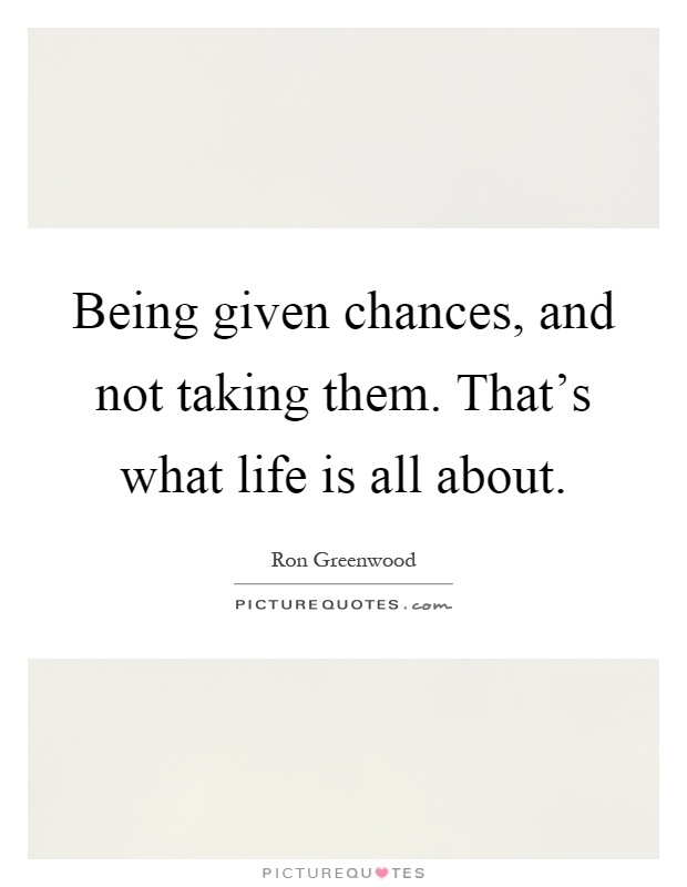 Being given chances, and not taking them. That's what life is all about Picture Quote #1