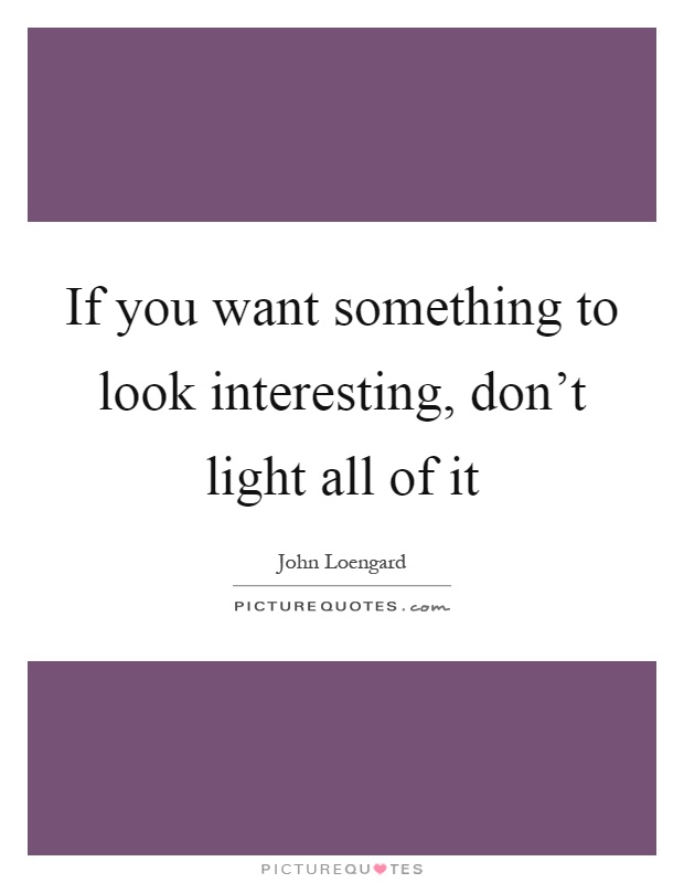 If you want something to look interesting, don't light all of it Picture Quote #1