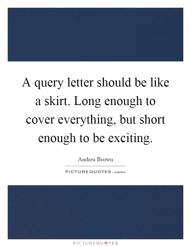 A query letter should be like a skirt. Long enough to cover everything, but short enough to be exciting Picture Quote #1
