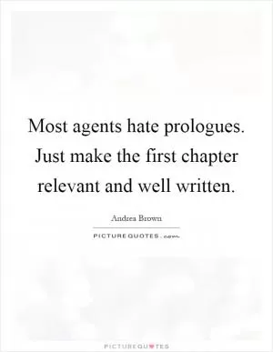 Most agents hate prologues. Just make the first chapter relevant and well written Picture Quote #1