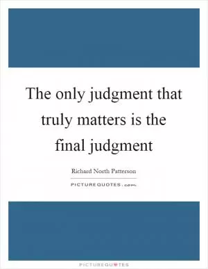 The only judgment that truly matters is the final judgment Picture Quote #1