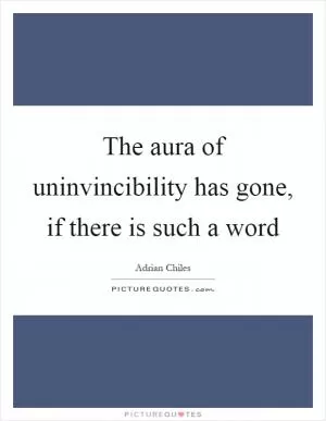 The aura of uninvincibility has gone, if there is such a word Picture Quote #1