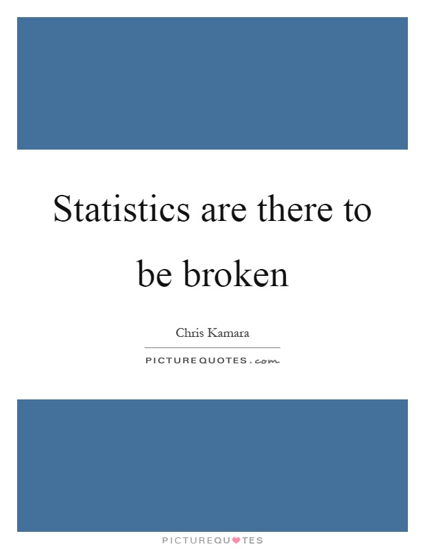 Statistics are there to be broken Picture Quote #1