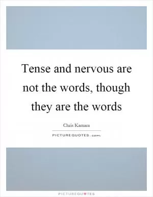 Tense and nervous are not the words, though they are the words Picture Quote #1