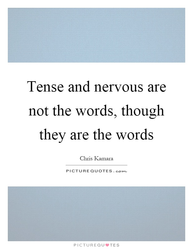 Tense and nervous are not the words, though they are the words Picture Quote #1