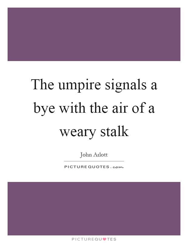 The umpire signals a bye with the air of a weary stalk Picture Quote #1