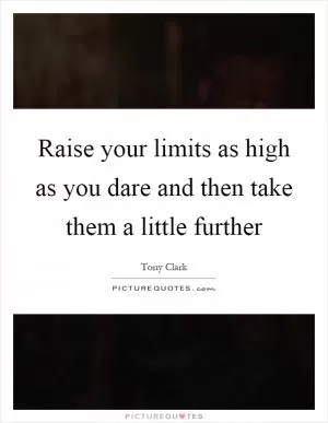 Raise your limits as high as you dare and then take them a little further Picture Quote #1