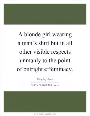 A blonde girl wearing a man’s shirt but in all other visible respects unmanly to the point of outright effeminacy Picture Quote #1