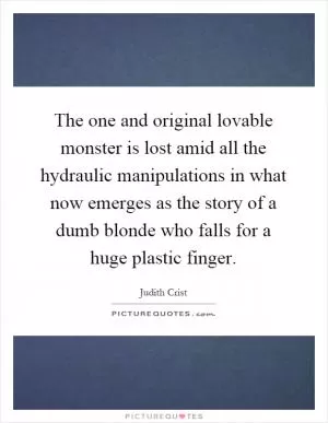 The one and original lovable monster is lost amid all the hydraulic manipulations in what now emerges as the story of a dumb blonde who falls for a huge plastic finger Picture Quote #1