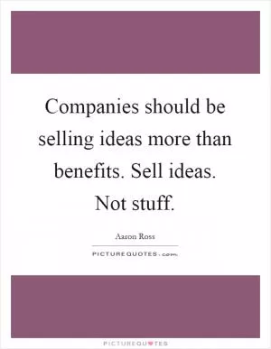 Companies should be selling ideas more than benefits. Sell ideas. Not stuff Picture Quote #1