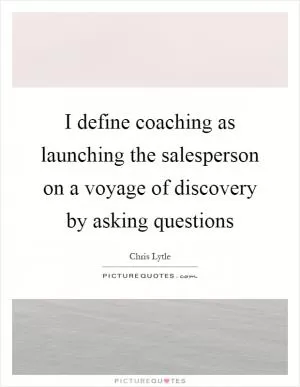 I define coaching as launching the salesperson on a voyage of discovery by asking questions Picture Quote #1