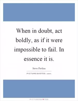 When in doubt, act boldly, as if it were impossible to fail. In essence it is Picture Quote #1