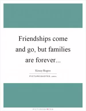 Friendships come and go, but families are forever Picture Quote #1