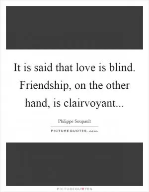 It is said that love is blind. Friendship, on the other hand, is clairvoyant Picture Quote #1