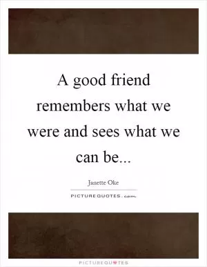 A good friend remembers what we were and sees what we can be Picture Quote #1