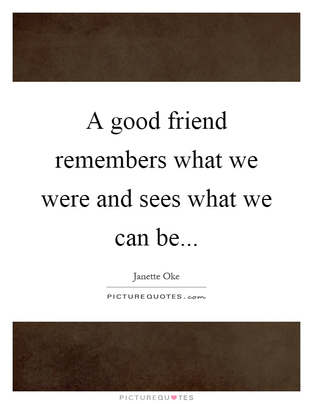 A good friend remembers what we were and sees what we can be Picture Quote #1