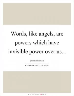 Words, like angels, are powers which have invisible power over us Picture Quote #1