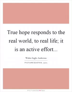 True hope responds to the real world, to real life; it is an active effort Picture Quote #1