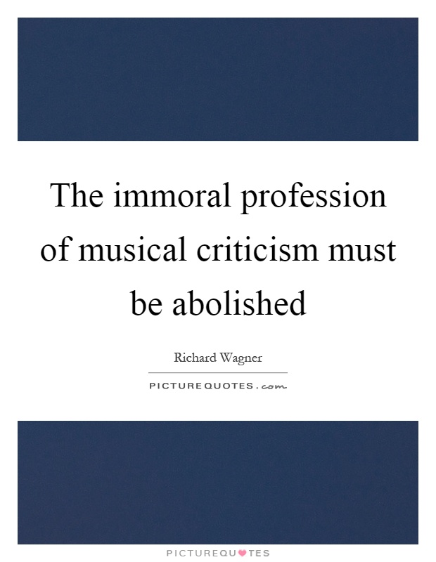The immoral profession of musical criticism must be abolished Picture Quote #1