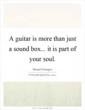 A guitar is more than just a sound box... it is part of your soul Picture Quote #1