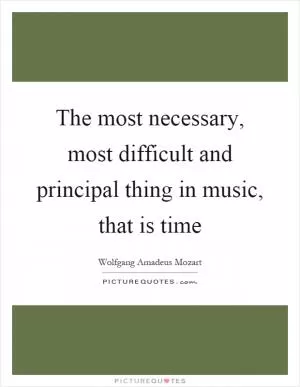 The most necessary, most difficult and principal thing in music, that is time Picture Quote #1